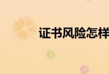 證書風(fēng)險(xiǎn)怎樣解除（證書風(fēng)險(xiǎn)）