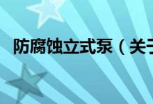 防腐蝕立式泵（關于防腐蝕立式泵的介紹）
