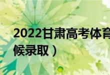 2022甘肅高考體育類二批錄取時間（什么時候錄?。?class=