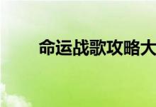 命運戰(zhàn)歌攻略大全（命運戰(zhàn)士歌詞）