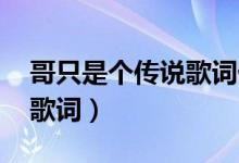 哥只是個(gè)傳說(shuō)歌詞什么意思（哥只是個(gè)傳說(shuō) 歌詞）