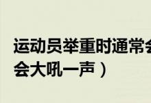 運動員舉重時通常會大喊（運動員舉重時通常會大吼一聲）