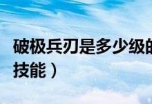 破極兵刃是多少級的技能（破極兵刃是多少級技能）