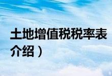 土地增值稅稅率表（關于土地增值稅稅率表的介紹）
