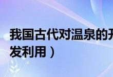 我國古代對溫泉的開發(fā)（我國古代對溫泉的開發(fā)利用）