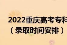 2022重慶高考?？婆浫r(shí)間從哪天到哪天（錄取時(shí)間安排）