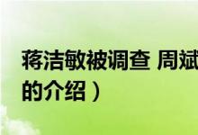 蔣潔敏被調(diào)查 周斌（關(guān)于蔣潔敏被調(diào)查 周斌的介紹）