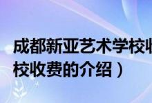 成都新亞藝術(shù)學校收費（關(guān)于成都新亞藝術(shù)學校收費的介紹）