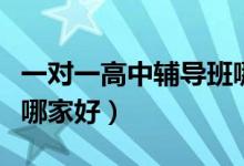 一對一高中輔導班哪家好（一對一高中輔導班哪家好）