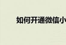 如何開通微信小店（如何開通微信）