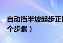 自動擋半坡起步正確步驟（自動擋開車起步7個步驟）