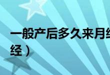 一般產后多久來月經正常（一般產后多久來月經）
