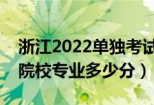 浙江2022單獨(dú)考試招生平行投檔分?jǐn)?shù)線（各院校專業(yè)多少分）
