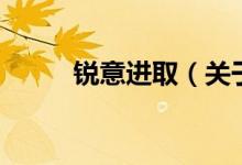 銳意進取（關(guān)于銳意進取的介紹）