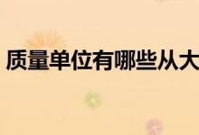 質量單位有哪些從大到小（質量單位有哪些）