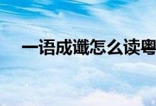 一語(yǔ)成讖怎么讀粵語(yǔ)（一語(yǔ)成讖怎么讀）