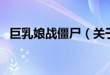巨乳娘戰(zhàn)僵尸（關(guān)于巨乳娘戰(zhàn)僵尸的介紹）