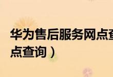 華為售后服務(wù)網(wǎng)點(diǎn)查詢(xún)西安（華為售后服務(wù)網(wǎng)點(diǎn)查詢(xún)）
