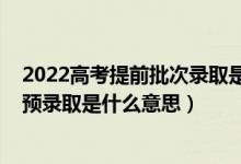 2022高考提前批次錄取是什么時(shí)間（2022高考錄取狀態(tài)為預(yù)錄取是什么意思）