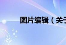 圖片編輯（關(guān)于圖片編輯的介紹）