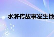 水滸傳故事發(fā)生地點（水滸傳故事簡介）