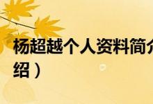 楊超越個人資料簡介詳細(xì)（楊超越個人資料介紹）
