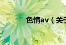 色情av（關(guān)于色情av的介紹）