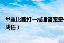 舉重比賽打一成語(yǔ)答案是什么字（舉重比賽打一成語(yǔ)是什么成語(yǔ)）