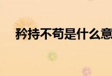 矜持不茍是什么意思（矜持是什么意思）