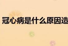 冠心病是什么原因造成的（高心病是什么?。?class=