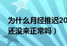 為什么月經(jīng)推遲20天還沒(méi)來(lái)（月經(jīng)推遲20天還沒(méi)來(lái)正常嗎）