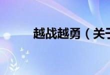 越戰(zhàn)越勇（關于越戰(zhàn)越勇的介紹）