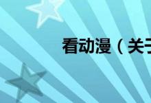 看動(dòng)漫（關(guān)于看動(dòng)漫的介紹）