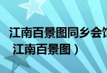 江南百景圖同鄉(xiāng)會(huì)館活動(dòng)最新時(shí)間（同鄉(xiāng)會(huì)館 江南百景圖）