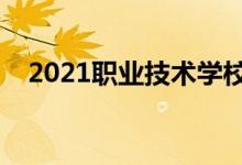 2021職業(yè)技術(shù)學校排行榜（哪個學校好）