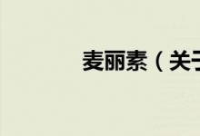 麥麗素（關(guān)于麥麗素的介紹）