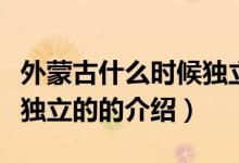 外蒙古什么時候獨(dú)立的（關(guān)于外蒙古什么時候獨(dú)立的的介紹）