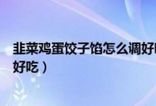 韭菜雞蛋餃子餡怎么調(diào)好吃不燒心(韭菜雞蛋餃子餡怎么調(diào)好吃)