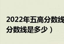 2022年五高分數線是多少（預測2022年二本分數線是多少）