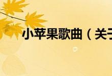 小蘋(píng)果歌曲（關(guān)于小蘋(píng)果歌曲的介紹）