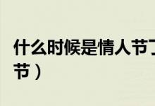什么時候是情人節(jié)了送點啥(什么時候是情人節(jié))
