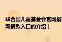 聯(lián)合國兒童基金會官網(wǎng)捐款入口（關(guān)于聯(lián)合國兒童基金會官網(wǎng)捐款入口的介紹）