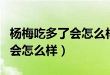 楊梅吃多了會怎么樣會不會上火（楊梅吃多了會怎么樣）
