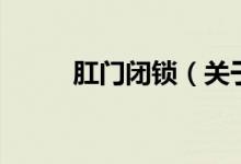 肛門閉鎖（關(guān)于肛門閉鎖的介紹）