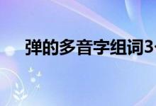 彈的多音字組詞3個（彈的多音字組詞）