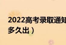 2022高考錄取通知什么時(shí)候公布（錄取結(jié)果多久出）