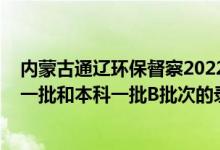 內(nèi)蒙古通遼環(huán)保督察2022最新消息（2022內(nèi)蒙古高考本科一批和本科一批B批次的錄取時(shí)間是怎么安排的）