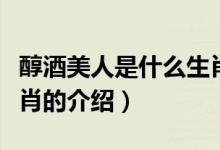 醇酒美人是什么生肖（關(guān)于醇酒美人是什么生肖的介紹）