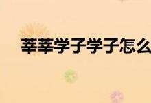 莘莘學(xué)子學(xué)子怎么讀（莘莘學(xué)子怎么讀）