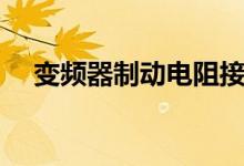 變頻器制動(dòng)電阻接線（變頻器制動(dòng)電阻）